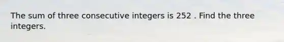 The sum of three consecutive integers is 252 . Find the three integers.