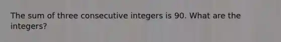 The sum of three consecutive integers is 90. What are the integers?