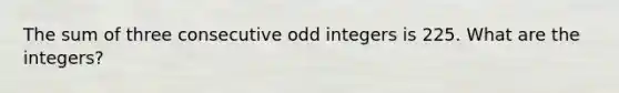 The sum of three consecutive odd integers is 225. What are the integers?