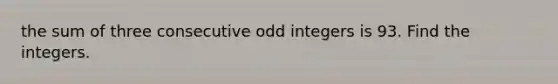 the sum of three consecutive odd integers is 93. Find the integers.