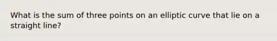 What is the sum of three points on an elliptic curve that lie on a straight line?