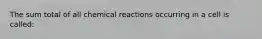 The sum total of all chemical reactions occurring in a cell is called: