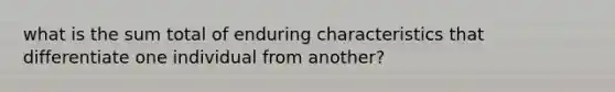 what is the sum total of enduring characteristics that differentiate one individual from another?