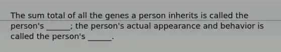 The sum total of all the genes a person inherits is called the person's ______; the person's actual appearance and behavior is called the person's ______.