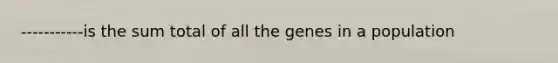 -----------is the sum total of all the genes in a population