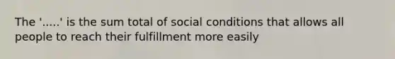 The '.....' is the sum total of social conditions that allows all people to reach their fulfillment more easily