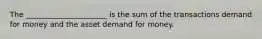 The ______________________ is the sum of the transactions demand for money and the asset demand for money.