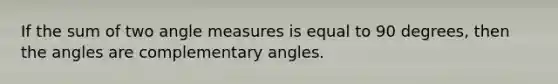 If the sum of two <a href='https://www.questionai.com/knowledge/kN6klTODX9-angle-measure' class='anchor-knowledge'>angle measure</a>s is equal to 90 degrees, then the angles are <a href='https://www.questionai.com/knowledge/kEhXbg0ByR-complementary-angles' class='anchor-knowledge'>complementary angles</a>.