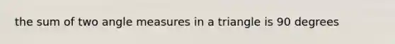 the sum of two angle measures in a triangle is 90 degrees