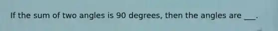 If the sum of two angles is 90 degrees, then the angles are ___.