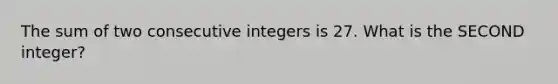 The sum of two consecutive integers is 27. What is the SECOND integer?