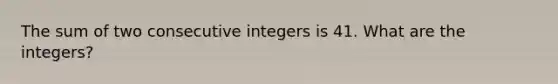 The sum of two consecutive integers is 41. What are the integers?