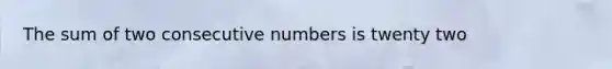 The sum of two <a href='https://www.questionai.com/knowledge/k0OlbiYQxZ-consecutive-numbers' class='anchor-knowledge'>consecutive numbers</a> is twenty two