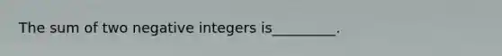 The sum of two negative integers is_________.