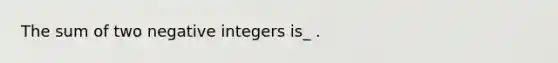 The sum of two negative integers is_ .