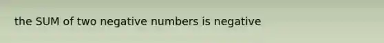 the SUM of two negative numbers is negative