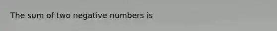 The sum of two negative numbers is