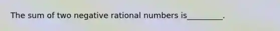 The sum of two negative rational numbers is_________.