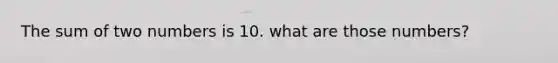 The sum of two numbers is 10. what are those numbers?