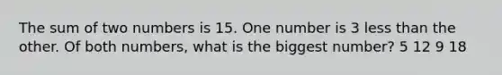 The sum of two numbers is 15. One number is 3 <a href='https://www.questionai.com/knowledge/k7BtlYpAMX-less-than' class='anchor-knowledge'>less than</a> the other. Of both numbers, what is the biggest number? 5 12 9 18