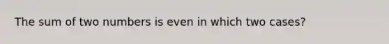 The sum of two numbers is even in which two cases?