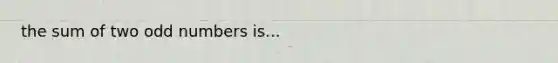 the sum of two odd numbers is...