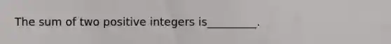 The sum of two positive integers is_________.