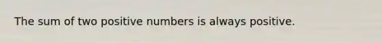 The sum of two positive numbers is always positive.