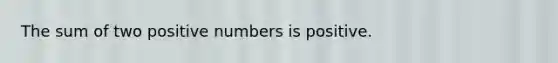 The sum of two positive numbers is positive.