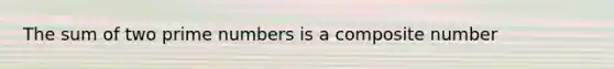 The sum of two <a href='https://www.questionai.com/knowledge/kQhBxUUGw9-prime-number' class='anchor-knowledge'>prime number</a>s is a <a href='https://www.questionai.com/knowledge/kVzdnsgXyN-composite-number' class='anchor-knowledge'>composite number</a>