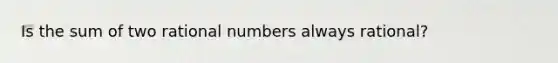 Is the sum of two rational numbers always rational?