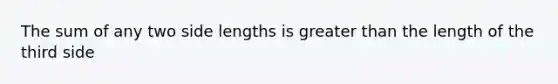 The sum of any two side lengths is <a href='https://www.questionai.com/knowledge/ktgHnBD4o3-greater-than' class='anchor-knowledge'>greater than</a> the length of the third side