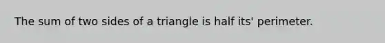 The sum of two sides of a triangle is half its' perimeter.