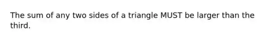 The sum of any two sides of a triangle MUST be larger than the third.