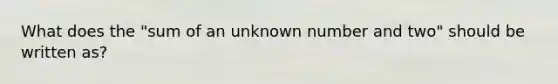 What does the "sum of an unknown number and two" should be written as?