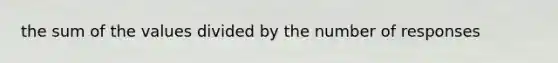 the sum of the values divided by the number of responses