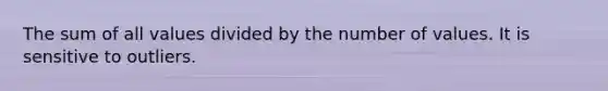 The sum of all values divided by the number of values. It is sensitive to outliers.