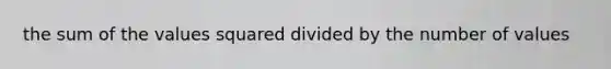 the sum of the values squared divided by the number of values