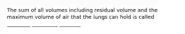 The sum of all volumes including residual volume and the maximum volume of air that the lungs can hold is called _________ __________ ________