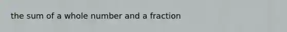 the sum of a whole number and a fraction