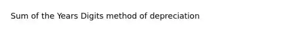 Sum of the Years Digits method of depreciation