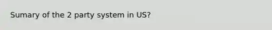 Sumary of the 2 party system in US?