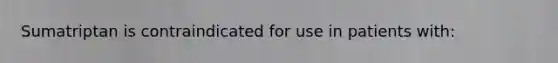 Sumatriptan is contraindicated for use in patients with: