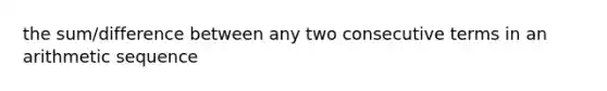 the sum/difference between any two consecutive terms in an arithmetic sequence