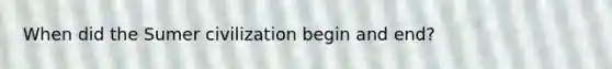 When did the Sumer civilization begin and end?