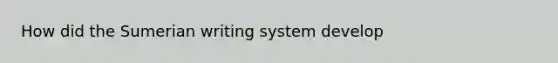 How did the Sumerian writing system develop