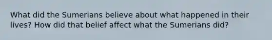 What did the Sumerians believe about what happened in their lives? How did that belief affect what the Sumerians did?
