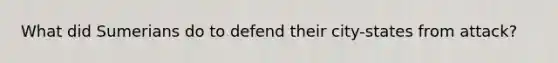 What did Sumerians do to defend their city-states from attack?