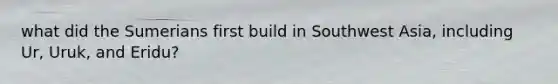 what did the Sumerians first build in Southwest Asia, including Ur, Uruk, and Eridu?