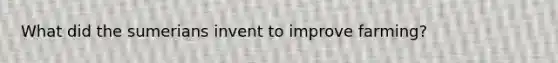 What did the sumerians invent to improve farming?